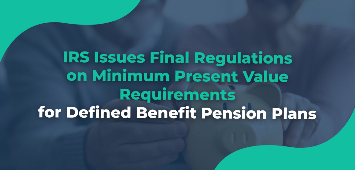 IRS Issues Final Regulations on Minimum Present Value Requirements for Defined Benefit Pension Plans