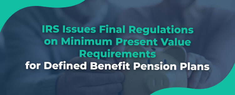 IRS Issues Final Regulations on Minimum Present Value Requirements for Defined Benefit Pension Plans