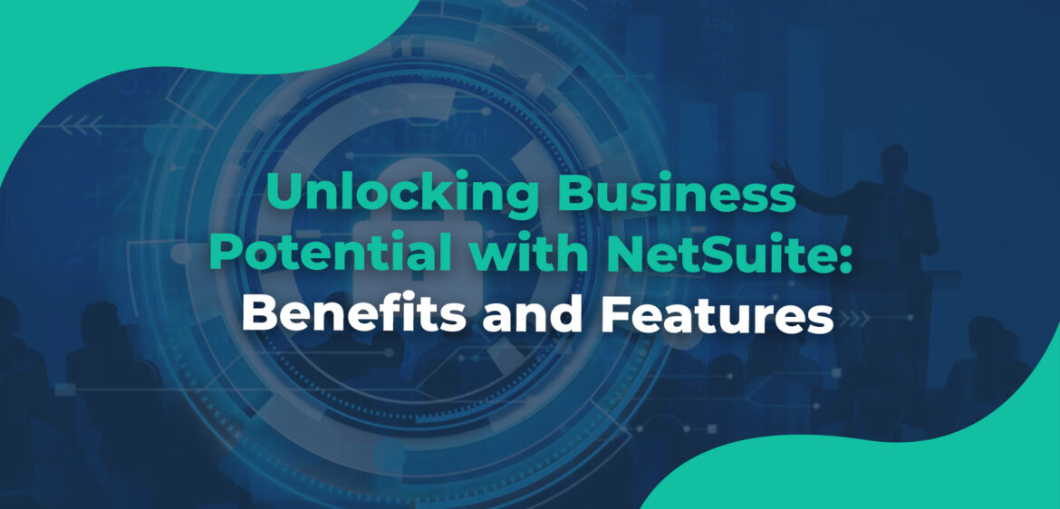 Unlocking Business Potential with NetSuite Benefits and Features