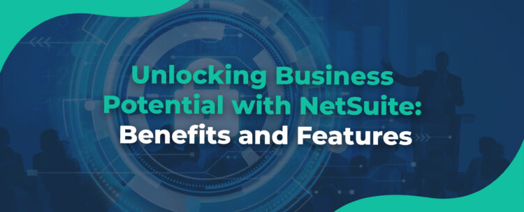 Unlocking Business Potential with NetSuite Benefits and Features