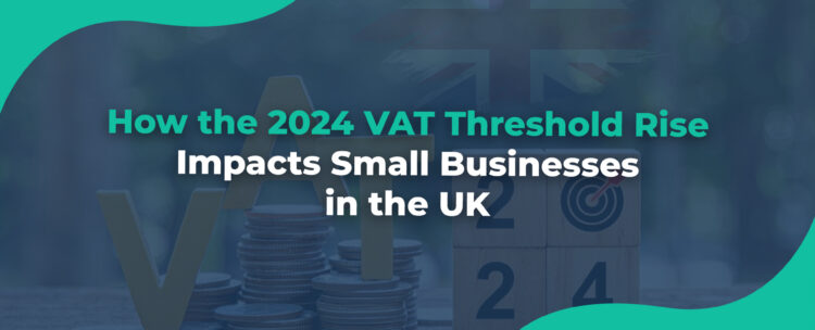 How the 2024 VAT Threshold Rise Impacts Small Businesses in the UK
