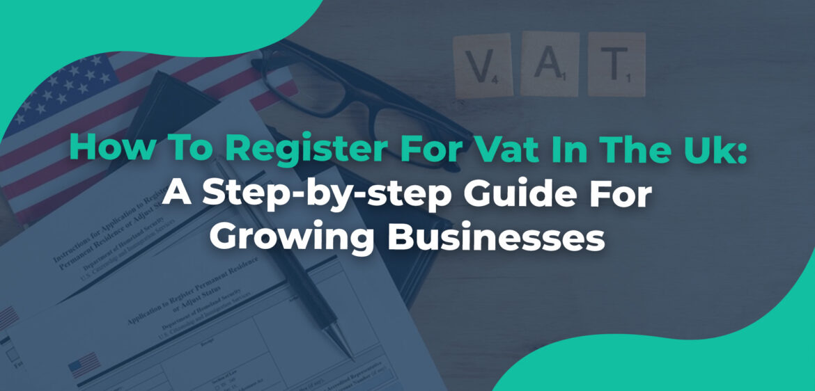 How-To-Register-For-Vat-In-The-Uk-A-Step-by-step-Guide-For-Growing-Businesses