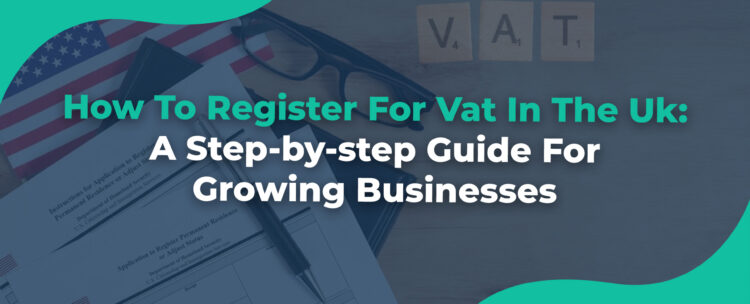 How-To-Register-For-Vat-In-The-Uk-A-Step-by-step-Guide-For-Growing-Businesses